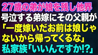 【スカッとする話】27歳の弟が、娘を残して突然他界…。号泣する弟嫁にその父親が「一度嫁いだお前はもう娘じゃないから、帰って来るな。亡き夫の家族にでも養ってもらえｗ」私家族「え？いいんですか!?」実は…