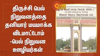 திருச்சி பெல் நிறுவனத்தை தனியார் மயமாக்க விடமாட்டோம் - பெல் நிறுவன ஊழியர்கள்