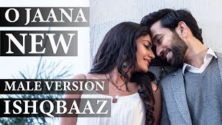 ISHQBAAZ | O JAANA NEW SONG MALE VERSION FULL