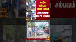 காரில் வந்தவர் செய்த செயல்.. அதிகாரிகளின் தரமான சம்பவம் | Thanthitv