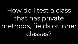 Java :How do I test a class that has private methods, fields or inner classes?(5solution)