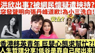 洪欣出事?被網民懷疑遭挾持?|突發聲明向張丹峰道歉!為小三畢瀅洗白!|香港移英青年 巨嬰心態求幫忙?!|井仔人生哲理分享!低谷是靠自己爬出來!|井仔點睇