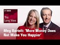 The Long View: Meg Bartelt - ‘More Money Does Not Make You Happier’