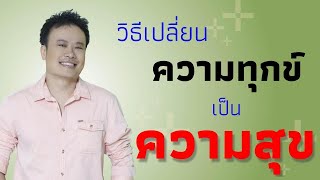 วิธีเปลี่ยนความทุกข์เป็นความสุข | Bundit Ungrangsee