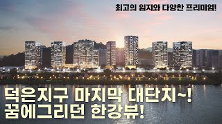 [서울신축](No.52080) 덕은지구 마지막 대단지~! 꿈에그리던 한강뷰! 교통호재까지 더하는 최고의 현장~[서울신축아파트][신축할인분양]