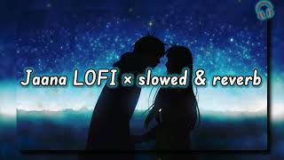 Jaana - Lofi ×[ slowed + reverb ] || Stebin Ben || LOFI Song Ever