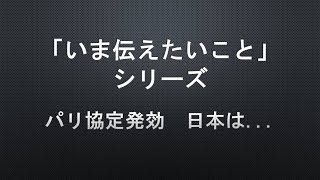 【「いま伝えたいこと」シリーズ】パリ協定発効 日本は…