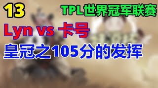 👑【TED出品】TPL C组 Lyn vs 卡号 皇冠之105分的发挥