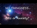 Why nothingness (or no thingness) can be experienced as bliss or anxiety.