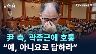 尹 측, 곽종근에 호통…“예, 아니요로 답하라” / 채널A / 뉴스A