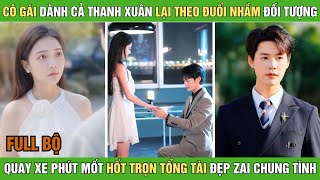 Cô gái dành cả thanh xuân lại theo đuổi nhầm đối tượng quay xe phút mốt hốt trọn tổng tài chung tình