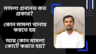 মামলা প্রধানত কত প্রকার? কোন মামলা থানায় করতে হয় আর কোন মামলা কোর্টে করতে হয়?