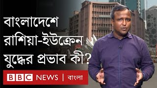 বাংলাদেশের অর্থনীতিতে ইউক্রেন-রাশিয়া যুদ্ধের কতটা প্রভাব দেখা যাচ্ছে?