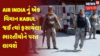 Air India નું એક વિમાન Kabul જઈ ત્યાં ફસાયેલા ભારતીયોને પરત લાવશે | News18 Gujarati