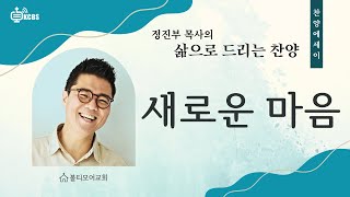 [KCBS 삶으로 드리는 찬양] 새로운 마음 - 정진부 목사 2024. 10.23.