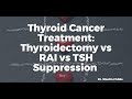 Thyroid Cancer Treatment: Thyroidectomy vs RAI vs TSH Suppression