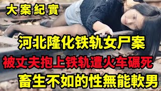 【大案纪实】河北隆化铁轨女尸案，2016 年，河北一女子赤脚“卧轨自杀”，死者鞋内的瓜子皮揭开真相，大案纪实