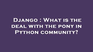 Django : What is the deal with the pony in Python community?
