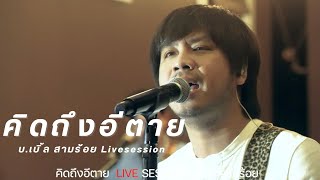 คิดถึงอีตาย  LIVE SESSION บ.เบิ้ล สามร้อย