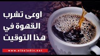 اوعى تشرب القهوة في هذا التوقيت.. د. مجدي نزيه يحذر من كارثة