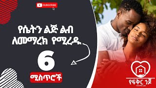 ♥️የሴትን ልጅ ልብ ለመማረክ የሚረዱ 6 ሚስጥሮች|የፍቅር ጎጆ|Yefiker Gojo|ሴቶች|ፍቅር|