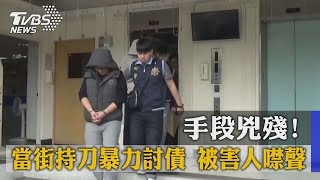 手段兇殘！當街持刀暴力討債　被害人噤聲