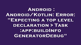 Android : Android/Kotlin: Error: "Expecting a top level declaration Task :app:buildInfoGeneratorDe