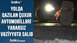 Yolda qazılan çuxur avtomobilləri yararsız vəziyyətə salıb