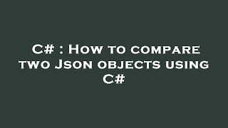 C# : How to compare two Json objects using C#