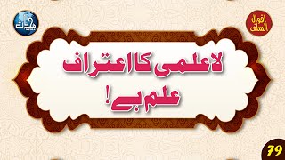 La-Ilmi Ka Aitraf Ilm Hai | لاعلمی کا اعتراف علم ہے | Qoal 79