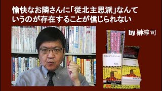 愉快なお隣さんに「従北主思派」なんていうのが存在することが信じられない　by 榊淳司