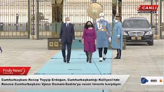 #Canlı - Cumhurbaşkanı Recep Tayyip Erdoğan, Kosova Cumhurbaşkanı Vjosa Osmani-Sadriu Resmi Tören