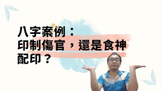 【五行派八字】八字案例─印制傷官，還是食神配印？