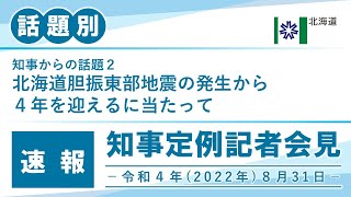 知事定例記者会見（令和４年８月３１日）｜話題別・速報版｜話題(2/3)　北海道胆振東部地震の発生から４年を迎えるに当たって