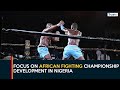 Focus On African Fighting Championship Development In Nigeria | 360 Sports