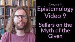 Sellars on the Myth of the Given - Epistemology Video 9