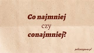 Co najmniej czy conajmniej? Tylko jedna forma jest poprawna!