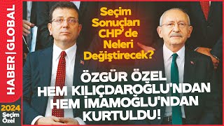 Seçim Sonuçları CHP'de Neleri Değiştirecek? "Özgür Özel Kılıçdaroğlu ve İmamoğlu'ndan Kurtuldu"
