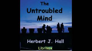 The Untroubled Mind (FULL Audio Book) By Herbert J. Hall