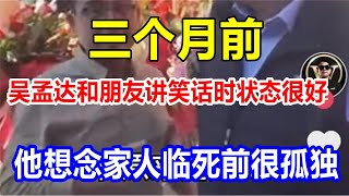 三个月前，吴孟达和朋友讲笑话时，状态很好。他想念家人，临死前很孤独