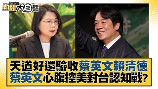 天道好還驗收蔡英文賴清德 蔡英文心腹控美對台認知戰？ 新聞大白話@tvbstalk 20230725