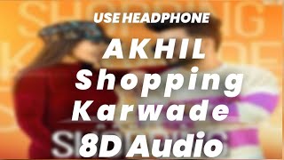AKHIL - Shopping Karwade (8D AUDIO) BOB | Sukh Sanghera | New Punjabi Songs 2021
