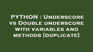 PYTHON : Underscore vs Double underscore with variables and methods