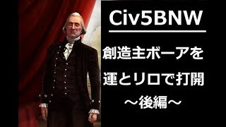 【Civ5 BNW】創造主ボーアを運とリロで打開～後編～