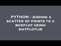 PYTHON : Adding a scatter of points to a boxplot using matplotlib