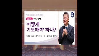 라이브 제주베이스캠프교회 주일예배 / 에베소서 1:15-23 / 어떻게 기도해야 하나? / 김원규목사