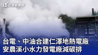 台電、中油合建仁澤地熱電廠 安農溪小水力發電廠減碳排｜20241205 公視晚間新聞