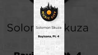 Bayisana, Pt. 4 by Solomon Skuza OUT NOW ON MUSIC CITY SA
