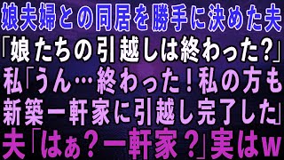 【スカッとする話】娘夫婦との同居を勝手に決めた夫「娘たちの引っ越しは終わったか？」私「うん、終わった！」私の方も新築一軒家に引っ越し完了したよ！夫「はぁ？一軒家？」実は…