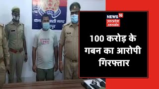 Fatehpur Police ने 100 करोड़ के गबन के आरोपी को किया गिरफ्तार, लंबे समय से था फरार